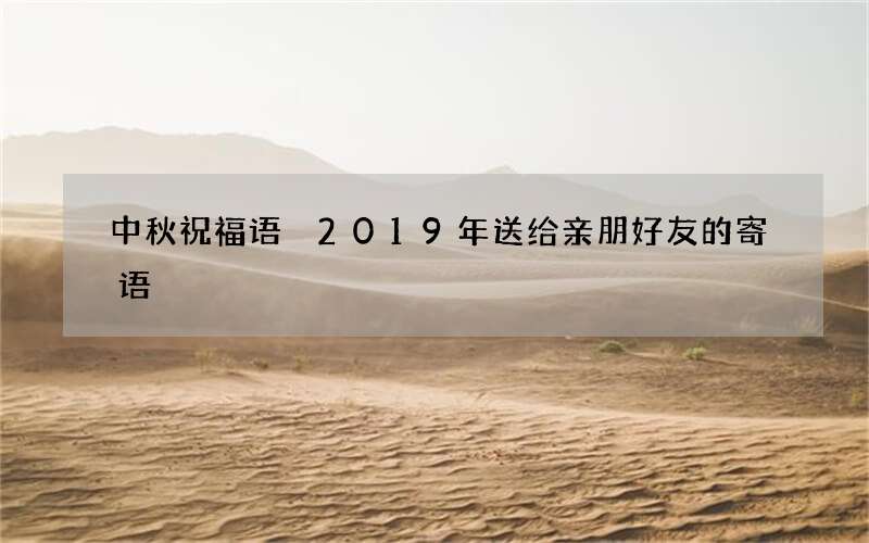 中秋祝福语 2019年送给亲朋好友的寄语
